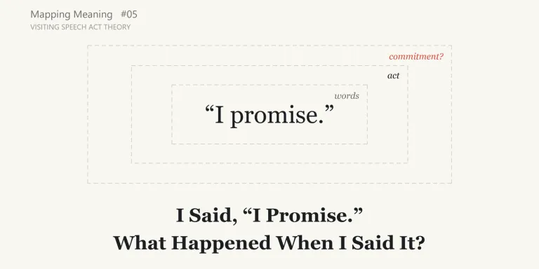 Saying "I promise" can do more than convey information. Mapping Meaning visits speech act theory to ask what we can do with words, under what conditions those acts come off, and what may be taken on by speaking, or by a document.