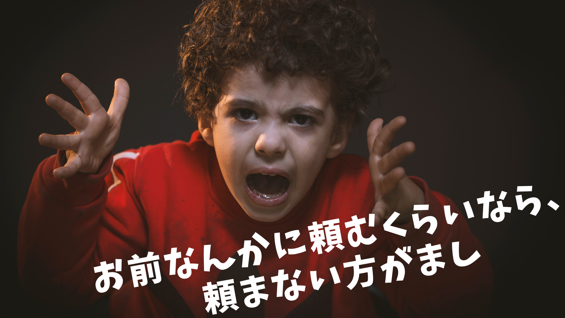 お前なんかに頼むくらいなら、頼まない方がまし